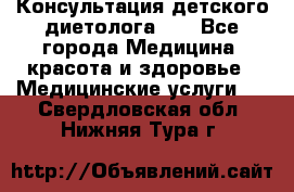 Консультация детского диетолога 21 - Все города Медицина, красота и здоровье » Медицинские услуги   . Свердловская обл.,Нижняя Тура г.